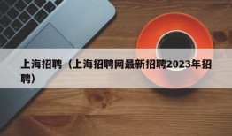 上海招聘（上海招聘网最新招聘2023年招聘）
